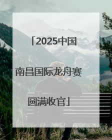 2025中国南昌国际龙舟赛圆满收官